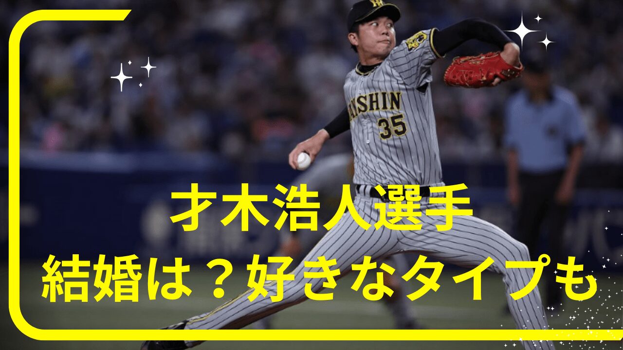 才木浩人選手結婚，才木浩人選手子供，才木浩人選手好きな男性のタイプ