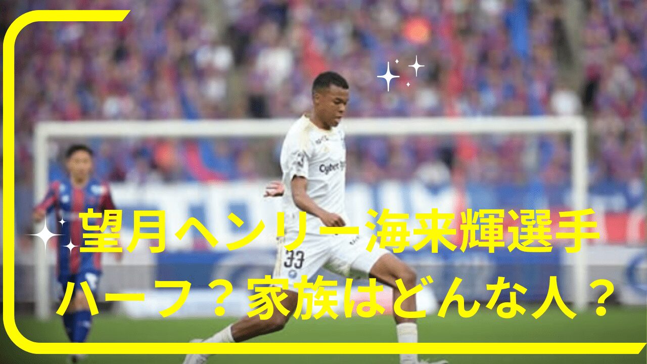 望月ヘンリー海来輝選手ハーフ，望月ヘンリー海来輝選手家族，望月ヘンリー海来輝選手両親，望月ヘンリー海来輝選手兄弟