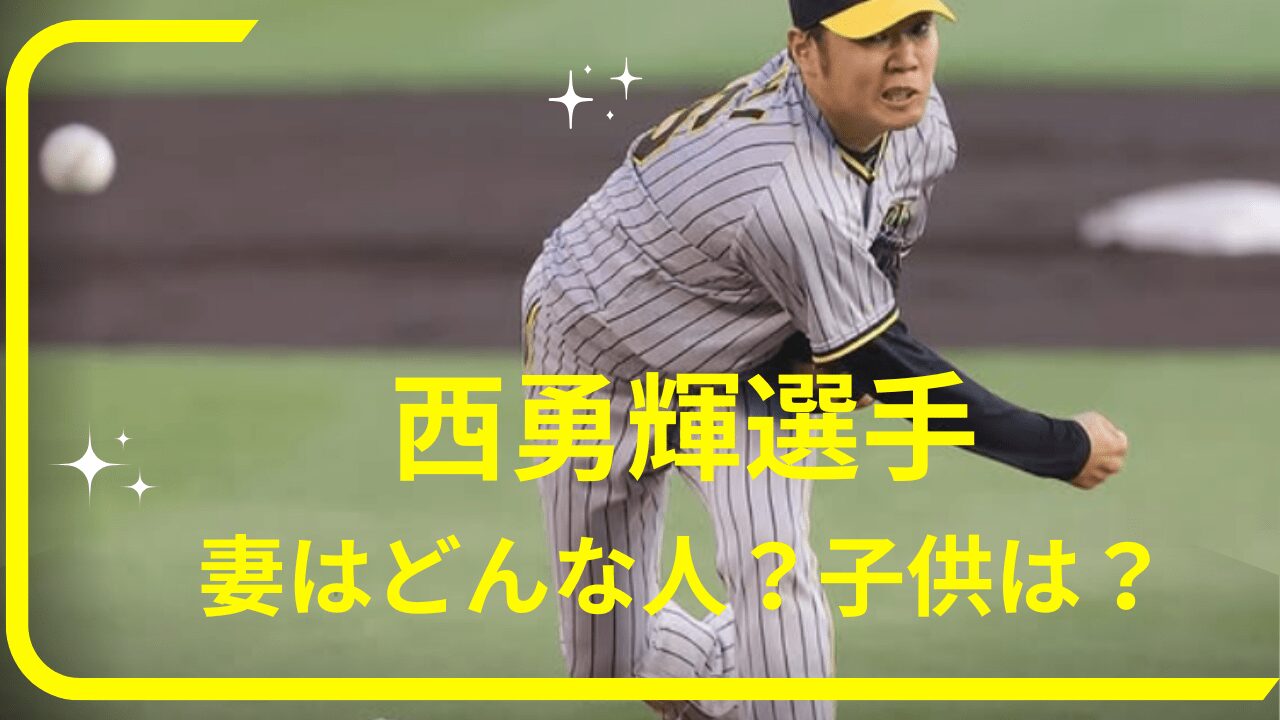 西勇輝選手妻，西勇輝選手奥さん，西勇輝選手子供，西勇輝選手馴れ初め