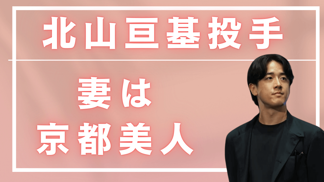 北山亘基投手結婚相手，北山亘基投手妻，北山亘基選手子供，北山亘基選手結婚相手
